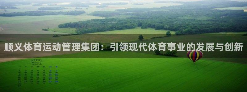 必一运动体育官网入口：顺义体育运动管理集团：引领现代体育事业的发展与创新