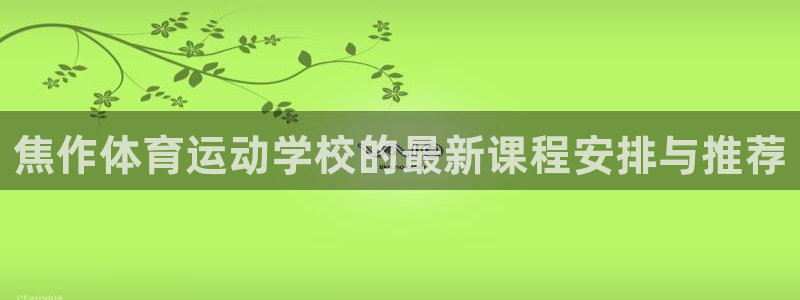 b体育必一运动官网：焦作体育运动学校的最新课程安排与推荐