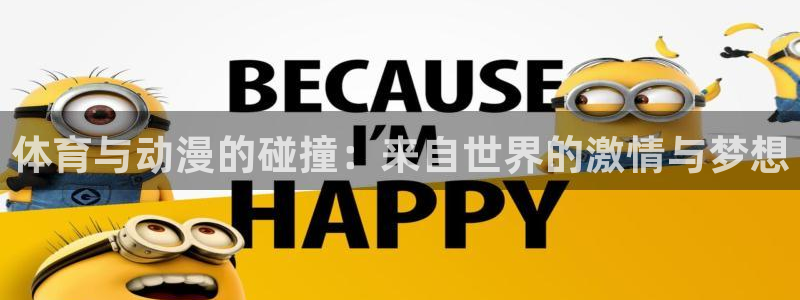 必一运动体育官网入口：体育与动漫的碰撞：来自世界的激情与梦想