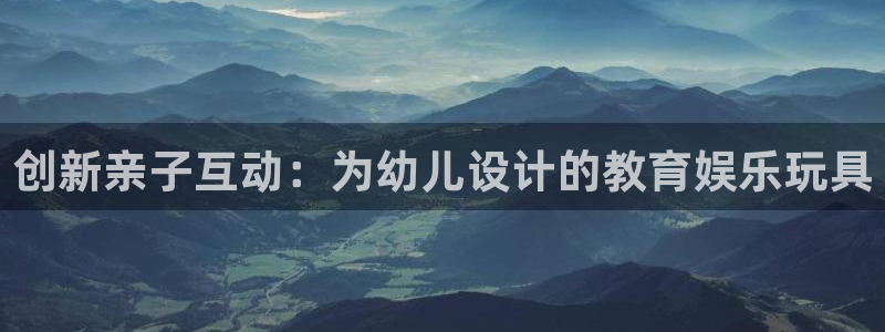 必一运动bsport体育：创新亲子互动：为幼儿设计的教育娱乐玩具