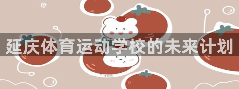 必一运动体育官网入口：延庆体育运动学校的未来计划