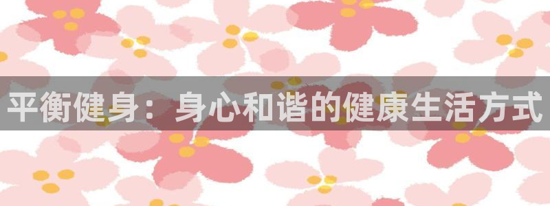 必一运动bsport体育：平衡健身：身心和谐的健康生活方式
