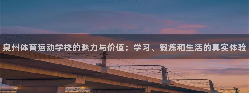 必一运动体育官网入口：泉州体育运动学校的魅力与价值：学习、锻炼和生活的真实体验