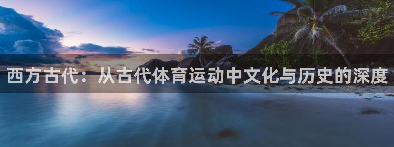 bsports必一运动：西方古代：从古代体育运动中文化与历史的深度